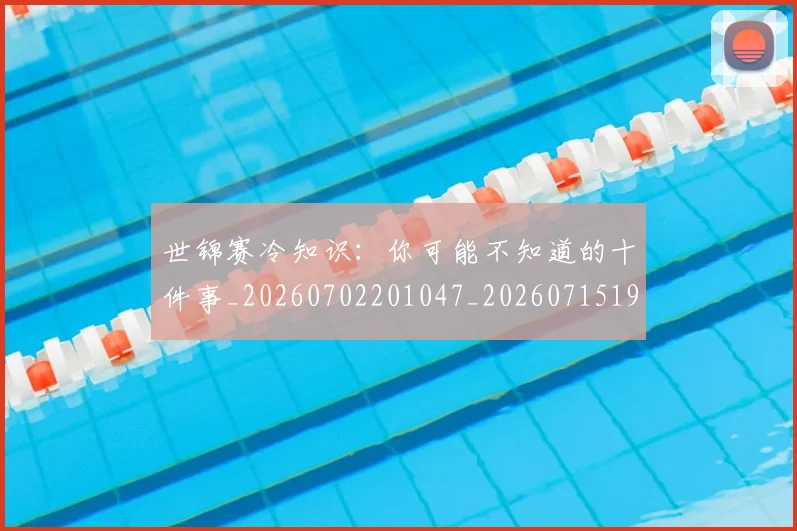 世锦赛冷知识：你可能不知道的十件事_20260702201047_20260715193047