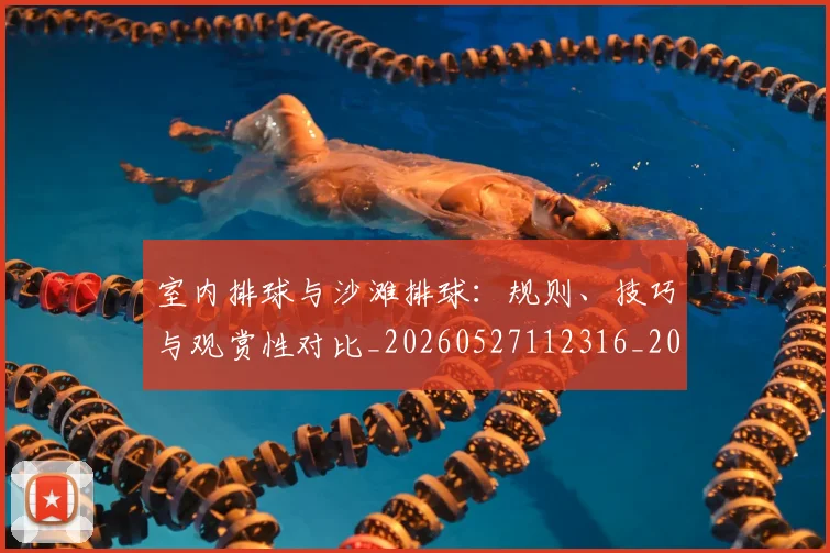 室内排球与沙滩排球：规则、技巧与观赏性对比_20260527112316_20260720193838