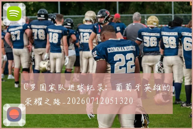 C罗国家队进球纪录：葡萄牙英雄的荣耀之路_20260712051320