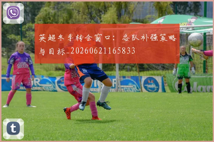 英超冬季转会窗口：各队补强策略与目标_20260621165833