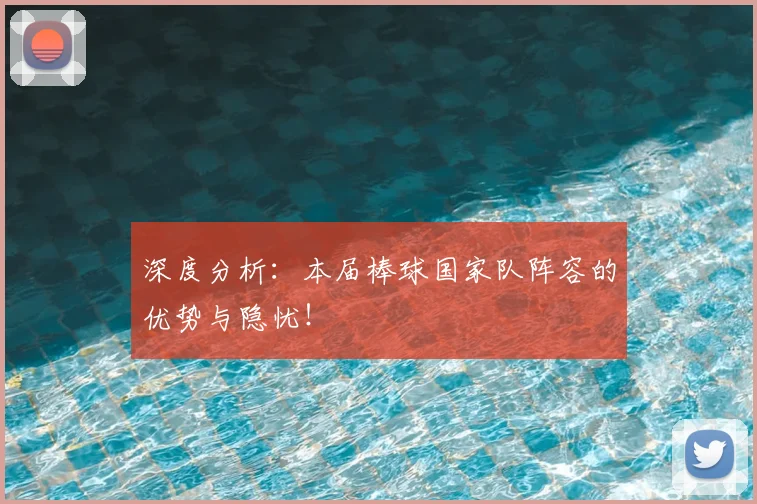 深度分析:本届棒球国家队阵容的优势与隐忧!