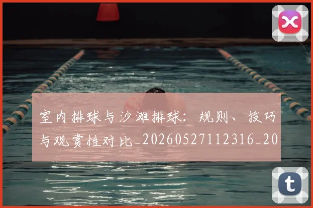 室内排球与沙滩排球：规则、技巧与观赏性对比_20260527112316_20260703233638