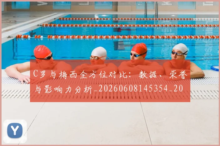 C罗与梅西全方位对比:数据、荣誉与影响力分析_20260608145354_20260701212442_20260712050919