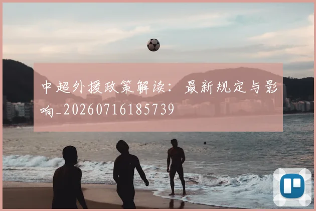 中超外援政策解读：最新规定与影响_20260716185739