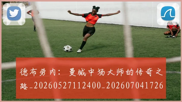 德布劳内：曼城中场大师的传奇之路_20260527112400_20260704172633