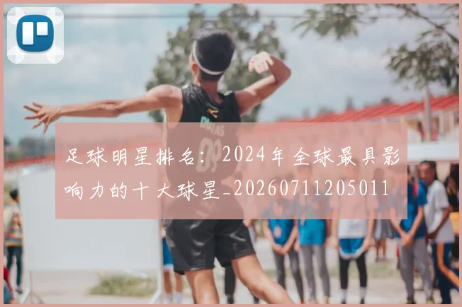 足球明星排名:2024年全球最具影响力的十大球星_20260711205011