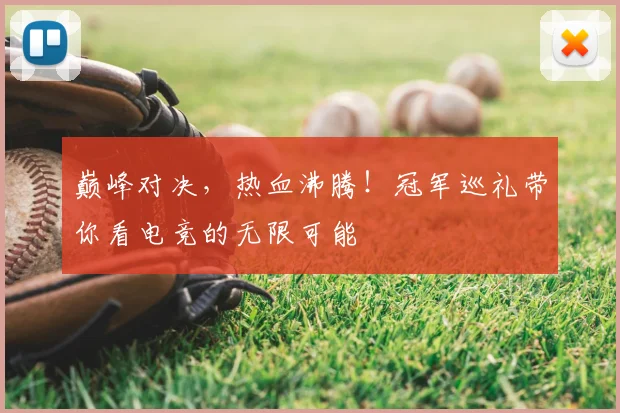 巅峰对决，热血沸腾！冠军巡礼带你看电竞的无限可能