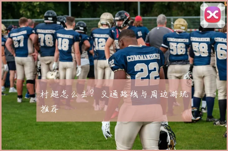 村超怎么去？交通路线与周边游玩推荐