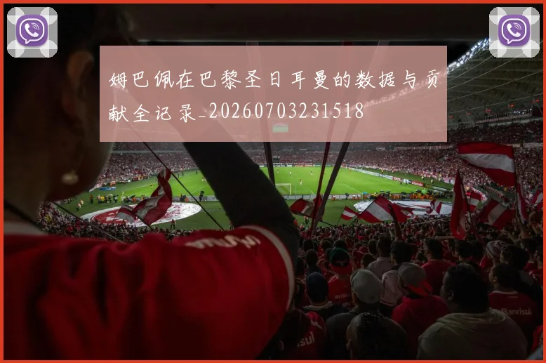 姆巴佩在巴黎圣日耳曼的数据与贡献全记录_20260703231518