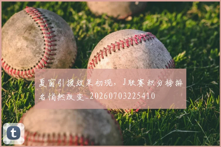 夏窗引援效果初现，J联赛积分榜排名悄然改变_20260703225410