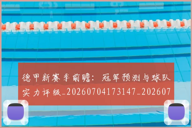 德甲新赛季前瞻：冠军预测与球队实力评级_20260704173147_20260722161528