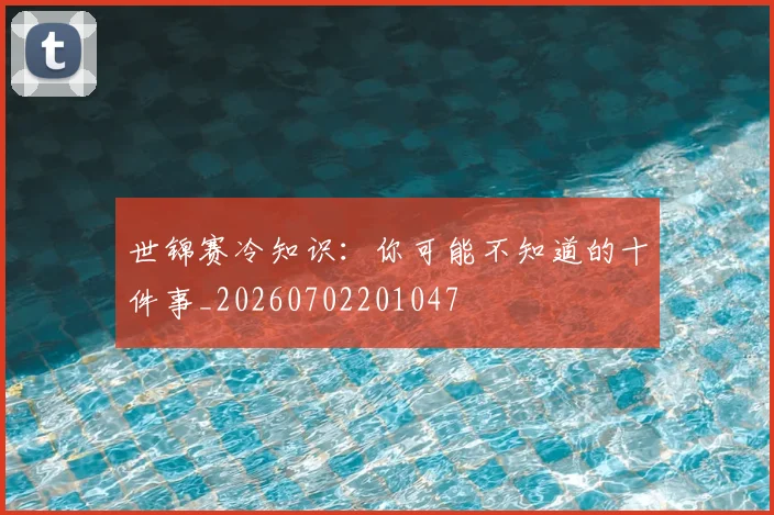 世锦赛冷知识:你可能不知道的十件事_20260702201047