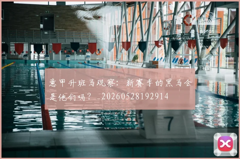 意甲升班马观察：新赛季的黑马会是他们吗？_20260528192914