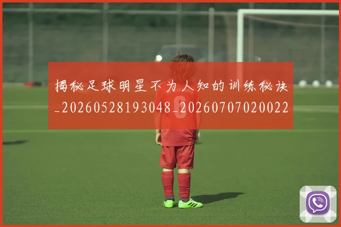 揭秘足球明星不为人知的训练秘诀_20260528193048_20260707020022