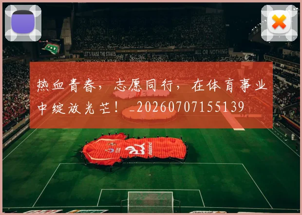 热血青春，志愿同行，在体育事业中绽放光芒！_20260707155139