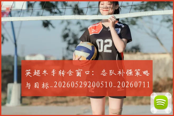 英超冬季转会窗口：各队补强策略与目标_20260529200510_20260711201200_20260803144738