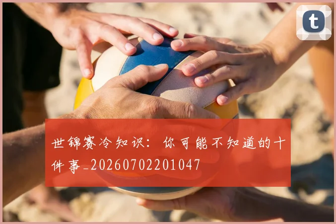世锦赛冷知识：你可能不知道的十件事_20260702201047