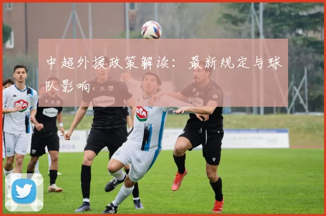 中超外援政策解读：最新规定与球队影响