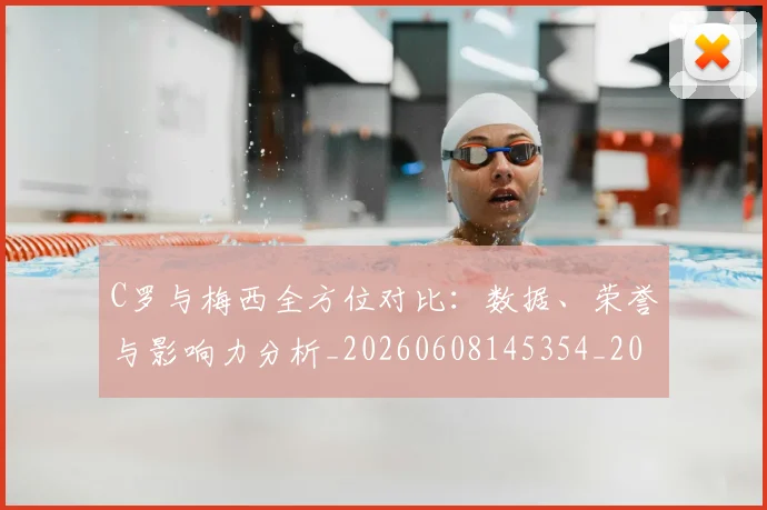 C罗与梅西全方位对比:数据、荣誉与影响力分析_20260608145354_20260701212442_20260712050919