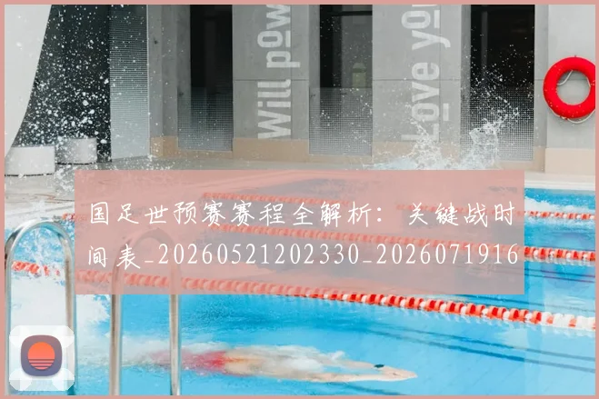 国足世预赛赛程全解析：关键战时间表_20260521202330_20260719162022