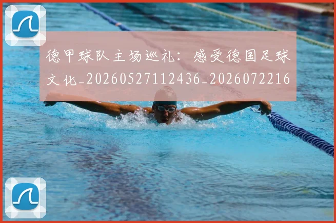 德甲球队主场巡礼:感受德国足球文化_20260527112436_20260722161946