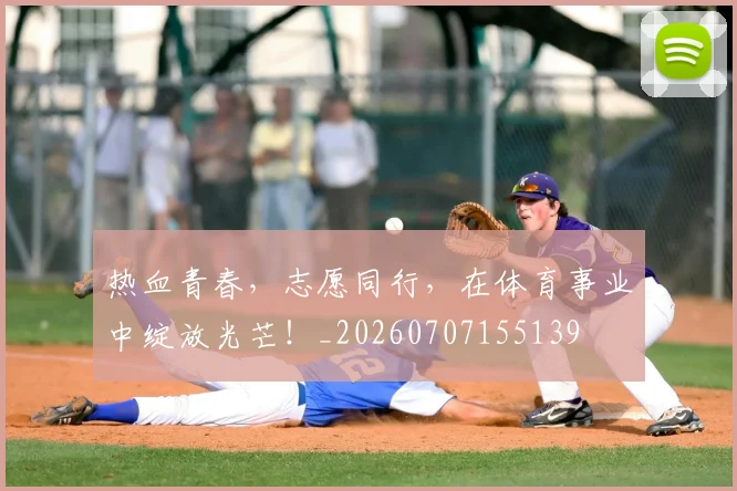 热血青春，志愿同行，在体育事业中绽放光芒！_20260707155139