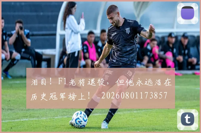 泪目！F1老将退役，但他永远活在历史冠军榜上！_20260801173857