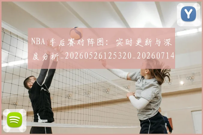 NBA 季后赛对阵图：实时更新与深度分析_20260526125320_20260714203910
