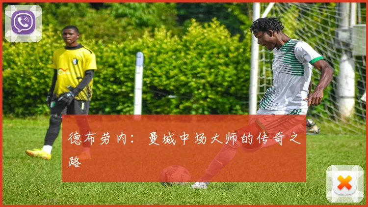 德布劳内：曼城中场大师的传奇之路