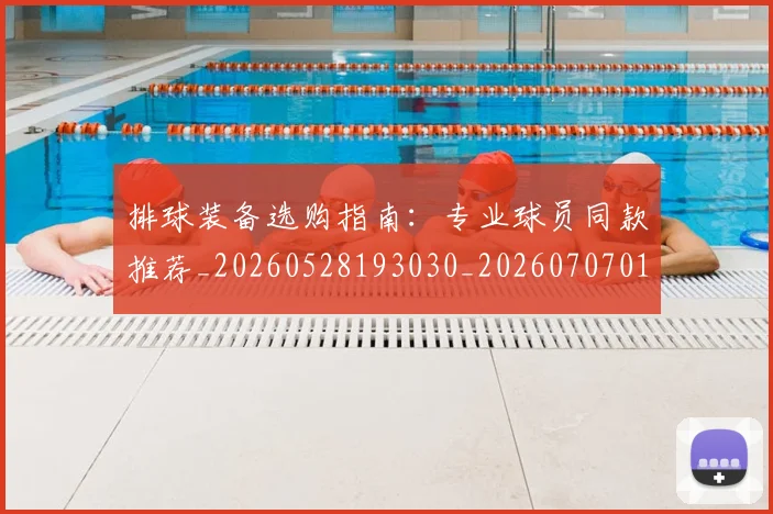 排球装备选购指南：专业球员同款推荐_20260528193030_20260707015306