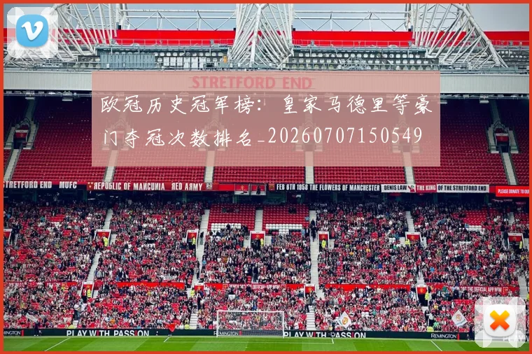 欧冠历史冠军榜：皇家马德里等豪门夺冠次数排名_20260707150549