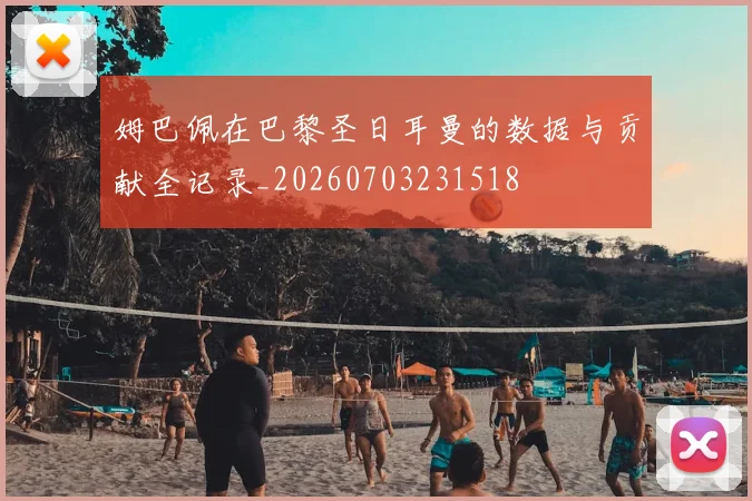 姆巴佩在巴黎圣日耳曼的数据与贡献全记录_20260703231518