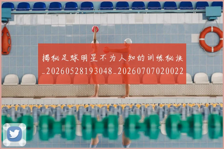 揭秘足球明星不为人知的训练秘诀_20260528193048_20260707020022