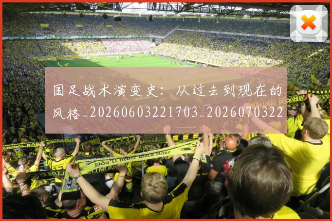 国足战术演变史：从过去到现在的风格_20260603221703_20260703223534_20260720180955