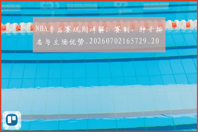 NBA季后赛规则详解:赛制、种子排名与主场优势_20260702165729_20260714212658