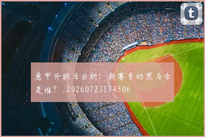 意甲升班马分析：新赛季的黑马会是谁？_20260723174506