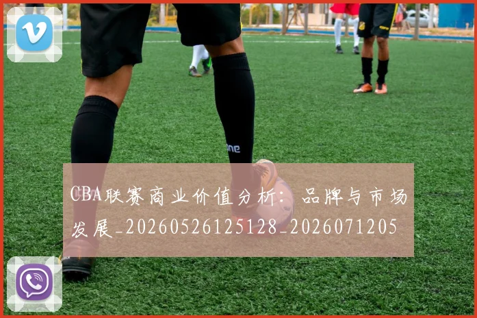 CBA联赛商业价值分析：品牌与市场发展_20260526125128_20260712050232