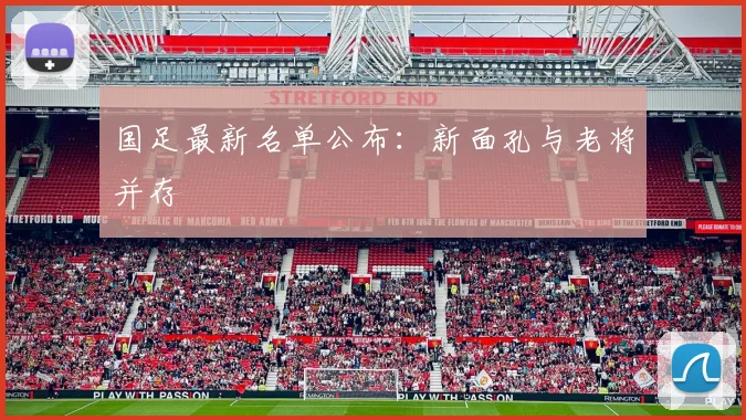 国足最新名单公布：新面孔与老将并存