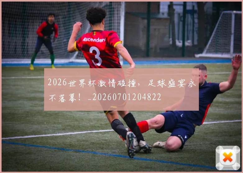 2026世界杯激情碰撞，足球盛宴永不落幕！_20260701204822