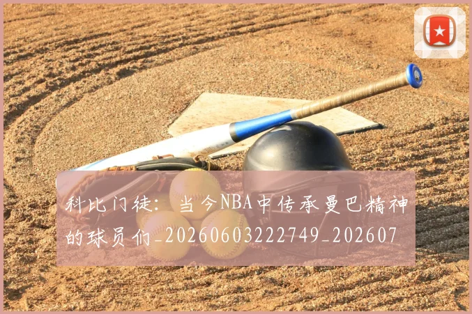 科比门徒：当今NBA中传承曼巴精神的球员们_20260603222749_20260708195553