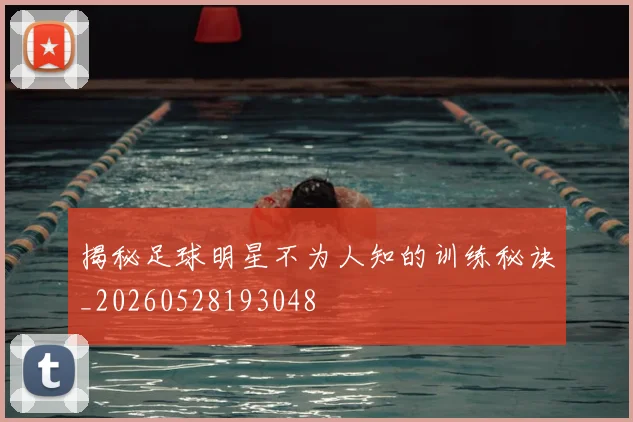 揭秘足球明星不为人知的训练秘诀_20260528193048