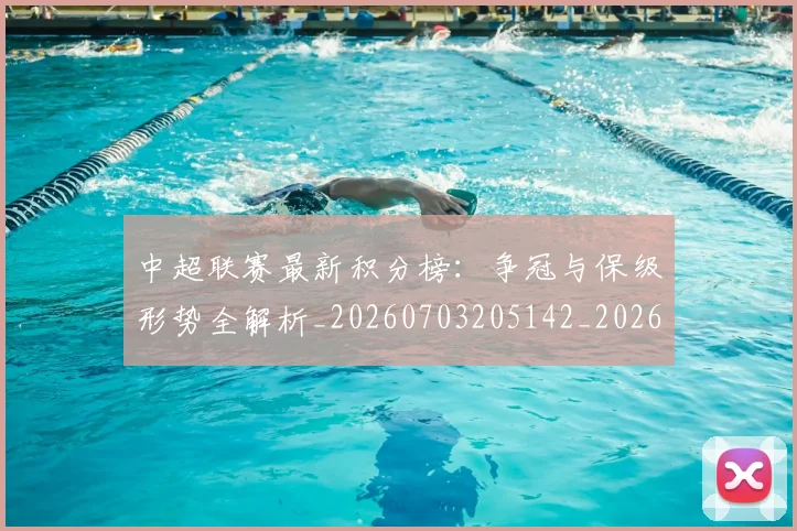 中超联赛最新积分榜：争冠与保级形势全解析_20260703205142_20260716190809
