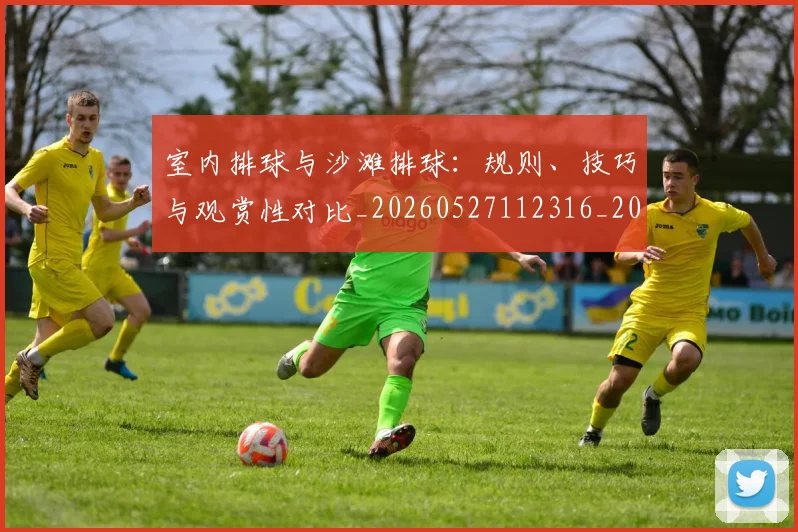 室内排球与沙滩排球：规则、技巧与观赏性对比_20260527112316_20260720193838