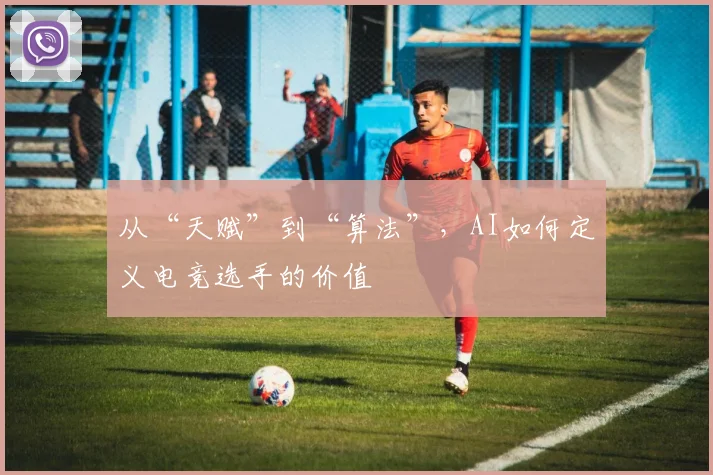 从“天赋”到“算法”，AI如何定义电竞选手的价值