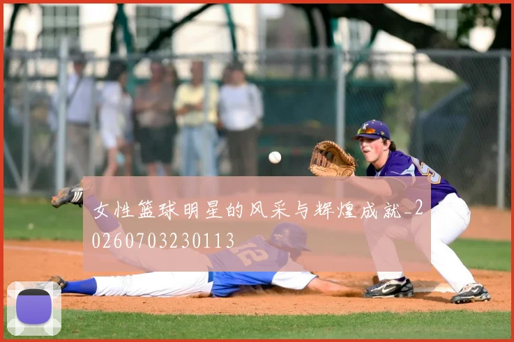 女性篮球明星的风采与辉煌成就_20260703230113