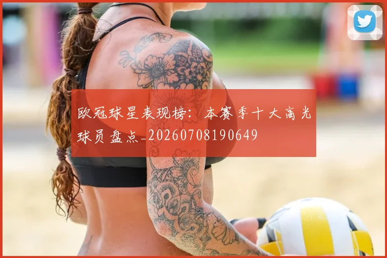 欧冠球星表现榜：本赛季十大高光球员盘点_20260708190649