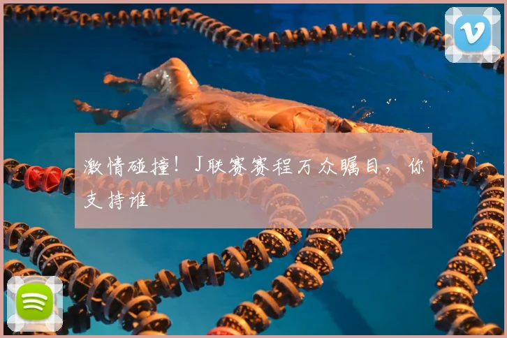 激情碰撞！J联赛赛程万众瞩目，你支持谁