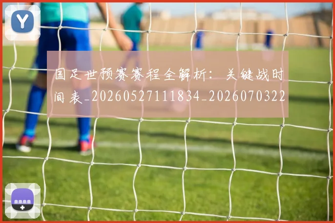 国足世预赛赛程全解析:关键战时间表_20260527111834_20260703223116