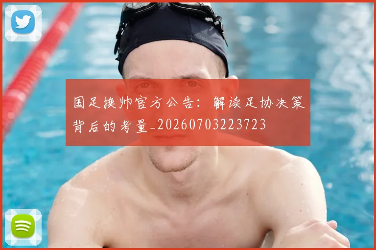 国足换帅官方公告：解读足协决策背后的考量_20260703223723
