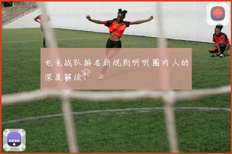 电竞战队排名新规则听听圈内人的深度解读！